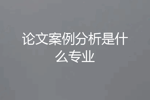 论文案例分析是什么专业