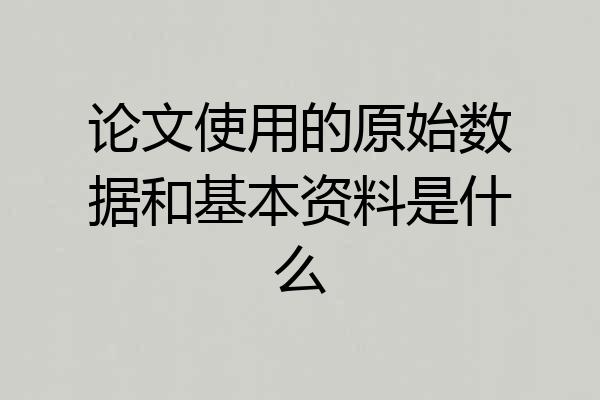 论文使用的原始数据和基本资料是什么