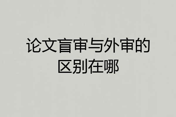 论文盲审与外审的区别在哪