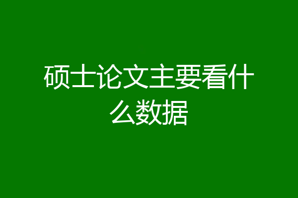 硕士论文主要看什么数据