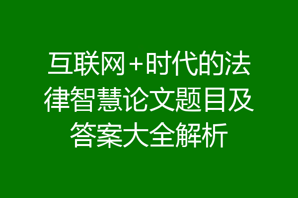 互联网+时代的法律智慧论文题目及答案大全解析