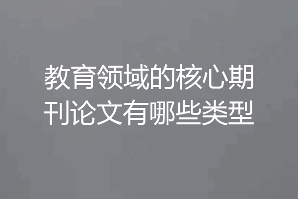教育领域的核心期刊论文有哪些类型
