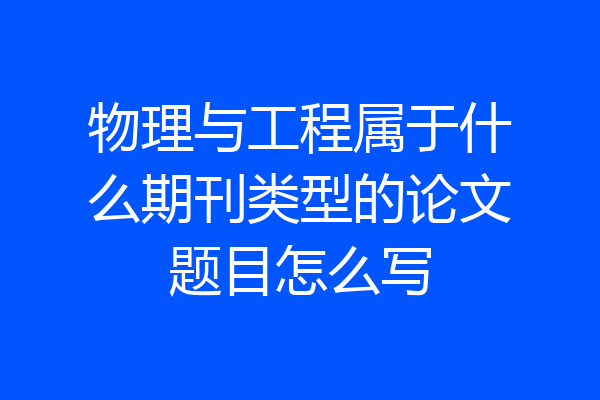 物理与工程属于什么期刊类型的论文题目怎么写
