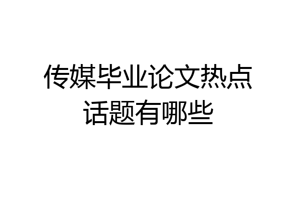 传媒毕业论文热点话题有哪些