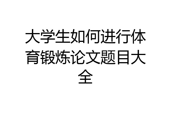大学生如何进行体育锻炼论文题目大全
