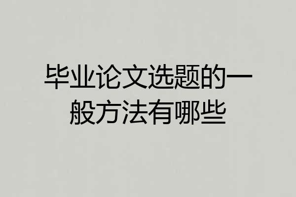 毕业论文选题的一般方法有哪些