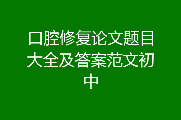 口腔修复论文题目大全及答案范文初中