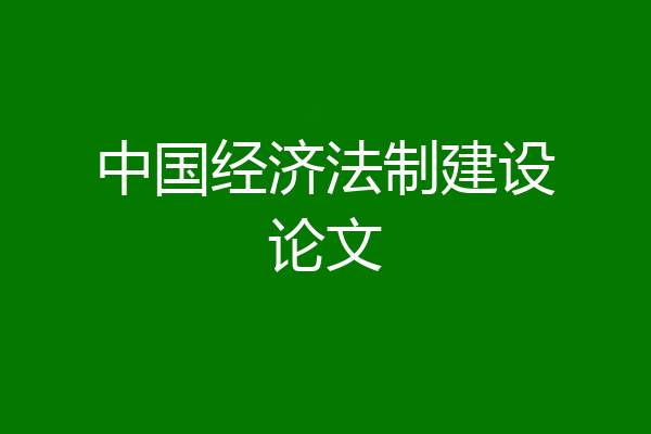 中国经济法制建设论文
