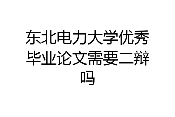 东北电力大学优秀毕业论文需要二辩吗