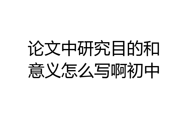 论文中研究目的和意义怎么写啊初中