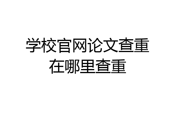学校官网论文查重在哪里查重