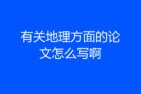 有关地理方面的论文怎么写啊