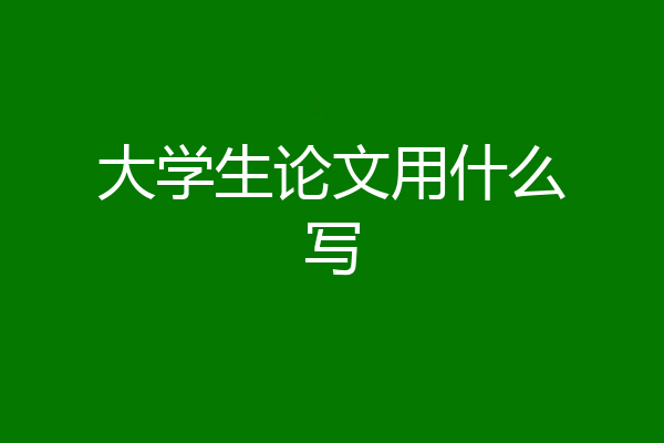 大学生论文用什么写