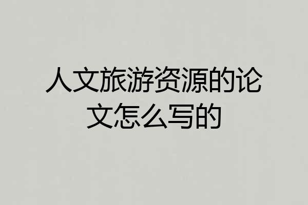人文旅游资源的论文怎么写的