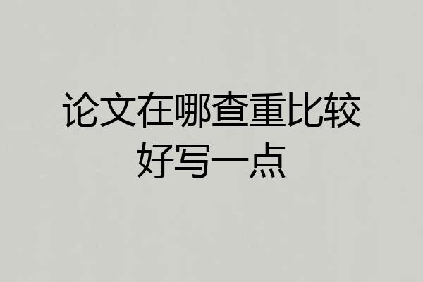 论文在哪查重比较好写一点