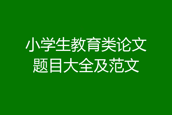小学生教育类论文题目大全及范文