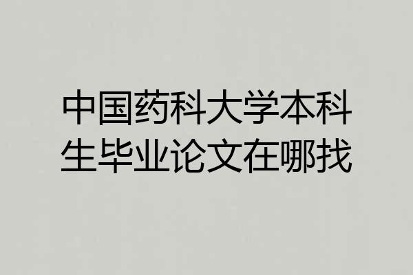 中国药科大学本科生毕业论文在哪找