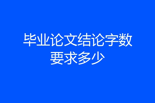 毕业论文结论字数要求多少