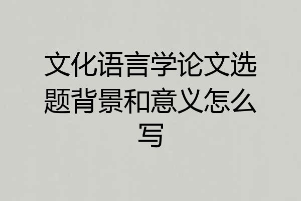 文化语言学论文选题背景和意义怎么写