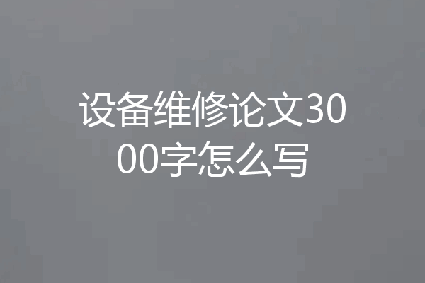 设备维修论文3000字怎么写
