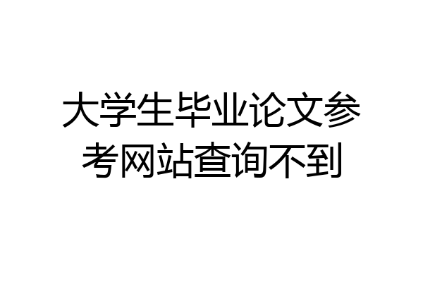 大学生毕业论文参考网站查询不到