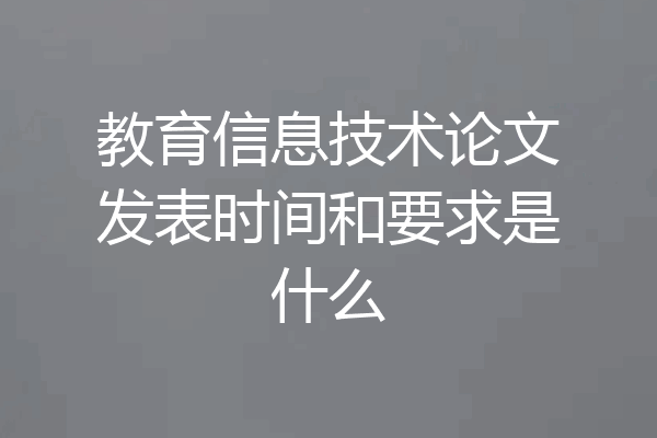 教育信息技术论文发表时间和要求是什么
