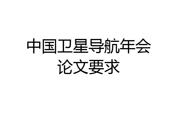 中国卫星导航年会论文要求