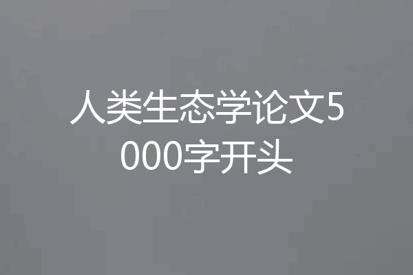 人类生态学论文5000字开头