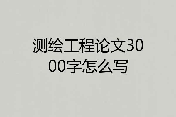 测绘工程论文3000字怎么写