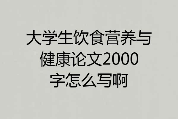 大学生饮食营养与健康论文2000字怎么写啊