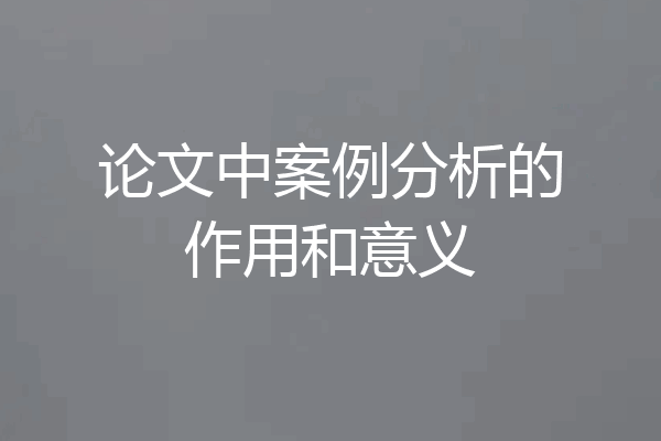 论文中案例分析的作用和意义