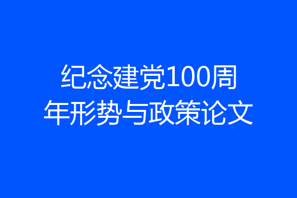纪念建党100周年形势与政策论文