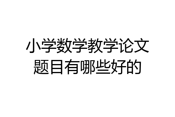小学数学教学论文题目有哪些好的