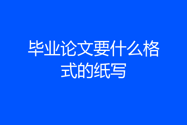 毕业论文要什么格式的纸写