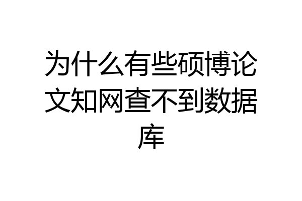 为什么有些硕博论文知网查不到数据库