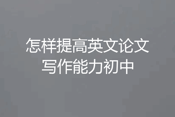 怎样提高英文论文写作能力初中