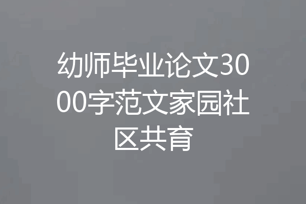 幼师毕业论文3000字范文家园社区共育