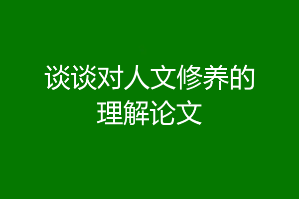 谈谈对人文修养的理解论文
