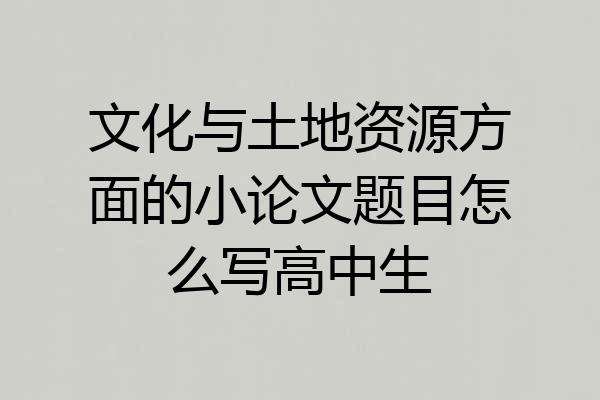 文化与土地资源方面的小论文题目怎么写高中生