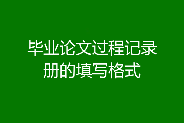 毕业论文过程记录册的填写格式