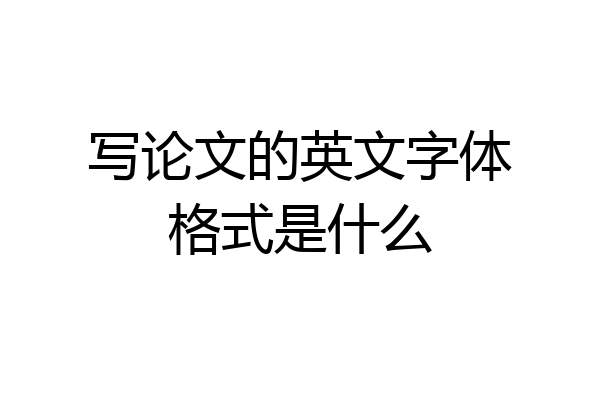 写论文的英文字体格式是什么