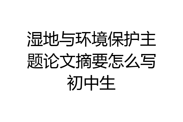 湿地与环境保护主题论文摘要怎么写初中生