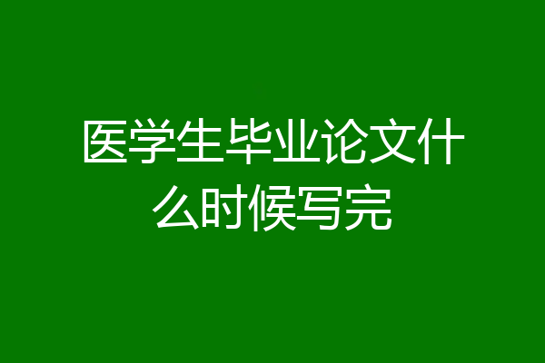 医学生毕业论文什么时候写完