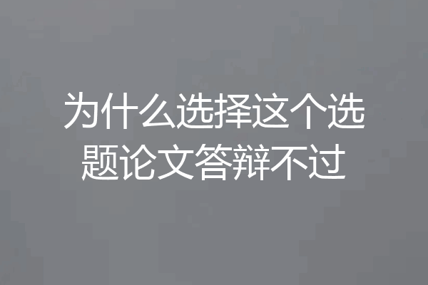 为什么选择这个选题论文答辩不过