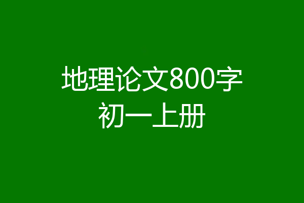地理论文800字初一上册