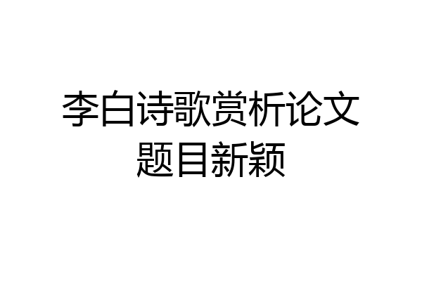 李白诗歌赏析论文题目新颖