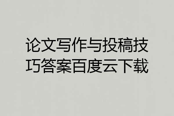 论文写作与投稿技巧答案百度云下载
