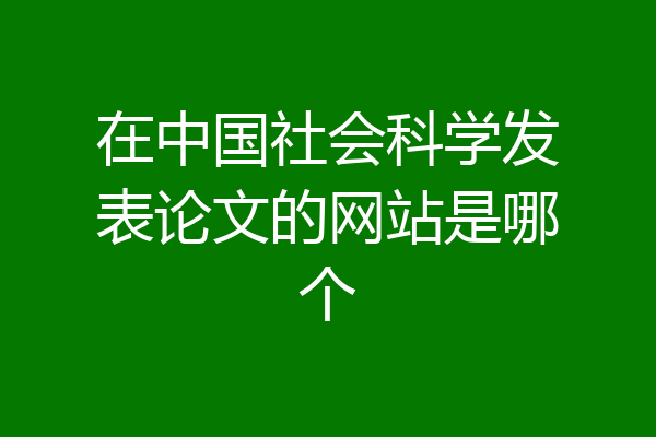 在中国社会科学发表论文的网站是哪个