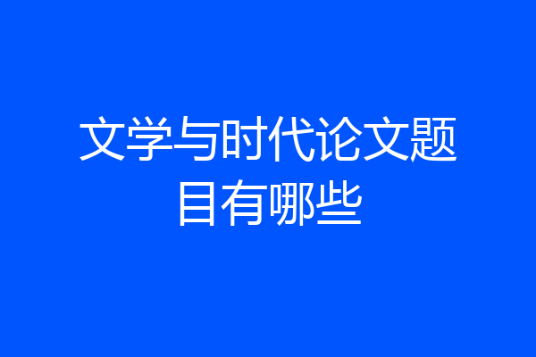 文学与时代论文题目有哪些
