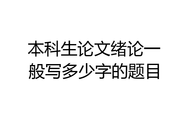 本科生论文绪论一般写多少字的题目
